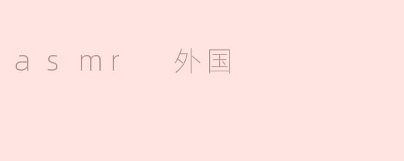 外国有哪些受欢迎的ASMR艺人？